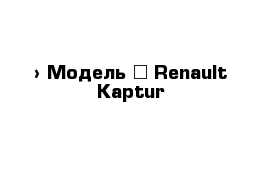  › Модель ­ Renault Kaptur